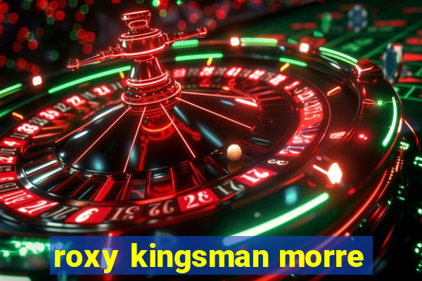roxy kingsman morre